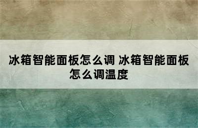 冰箱智能面板怎么调 冰箱智能面板怎么调温度